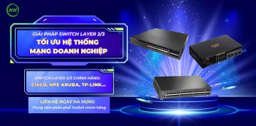 Hướng dẫn lựa chọn Switch Layer 2/3 cho đại lý bán lẻ triển khai hệ thống mạng doanh nghiệp